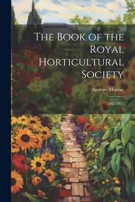 The Book of the Royal Horticultural Society: 1862-1863