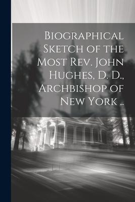 Biographical Sketch of the Most Rev. John Hughes, D. D., Archbishop of New York ..