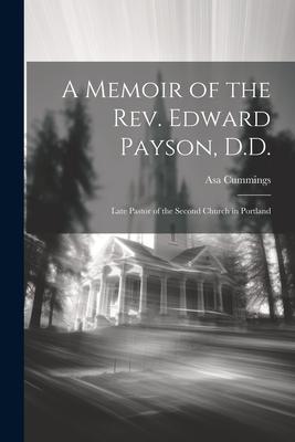 A Memoir of the Rev. Edward Payson, D.D.: Late Pastor of the Second Church in Portland