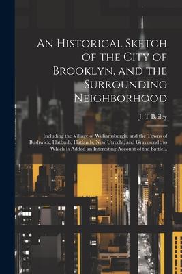 An Historical Sketch of the City of Brooklyn, and the Surrounding Neighborhood: Including the Village of Williamsburgh, and the Towns of Bushwick, Fla