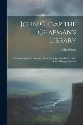 John Cheap the Chapman’s Library: The Scottish Chap Literature of Last Century, Classified: With a Life of Dougal Graham