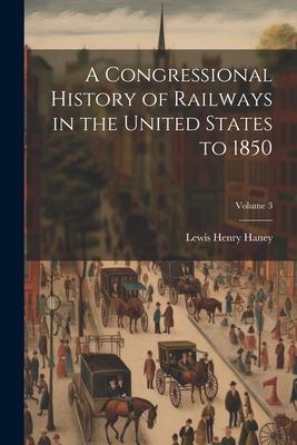 A Congressional History of Railways in the United States to 1850; Volume 3