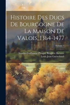 Histoire Des Ducs De Bourgogne De La Maison De Valois, 1364-1477; Volume 4