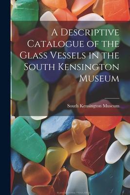 A Descriptive Catalogue of the Glass Vessels in the South Kensington Museum