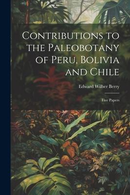 Contributions to the Paleobotany of Peru, Bolivia and Chile: Five Papers