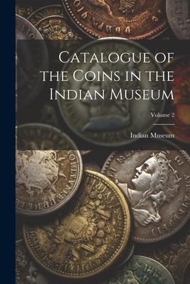 Catalogue of the Coins in the Indian Museum; Volume 2