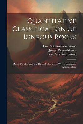 Quantitative Classification of Igneous Rocks: Based On Chemical and Mineral Characters, With a Systematic Nomenclature