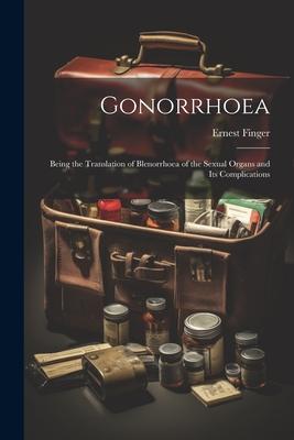 Gonorrhoea: Being the Translation of Blenorrhoea of the Sexual Organs and Its Complications