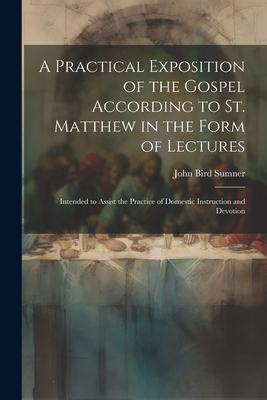 A Practical Exposition of the Gospel According to St. Matthew in the Form of Lectures: Intended to Assist the Practice of Domestic Instruction and Dev