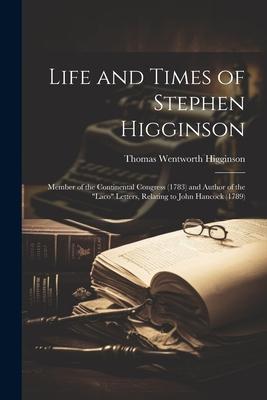 Life and Times of Stephen Higginson: Member of the Continental Congress (1783) and Author of the Laco Letters, Relating to John Hancock (1789)