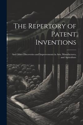 The Repertory of Patent Inventions: And Other Discoveries and Improvements in Arts, Manufactures, and Agriculture