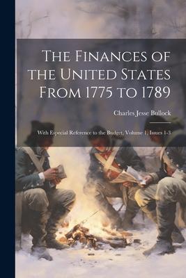 The Finances of the United States From 1775 to 1789: With Especial Reference to the Budget, Volume 1, issues 1-3