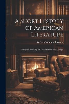 A Short History of American Literature: Designed Primarily for Use in Schools and Colleges