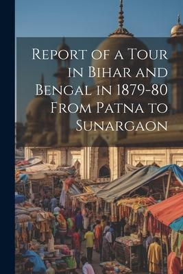 Report of a Tour in Bihar and Bengal in 1879-80 From Patna to Sunargaon