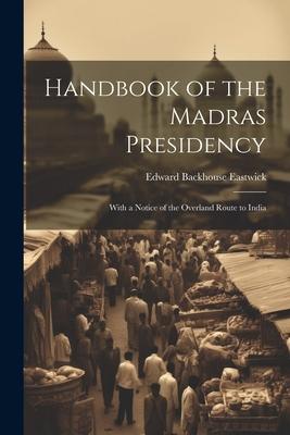 Handbook of the Madras Presidency: With a Notice of the Overland Route to India