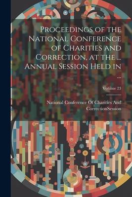 Proceedings of the National Conference of Charities and Correction, at the ... Annual Session Held in ...; Volume 23