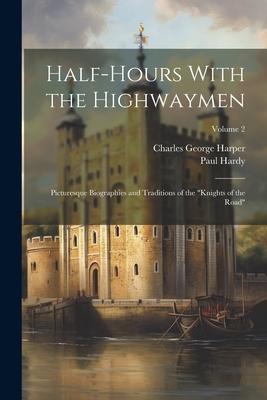 Half-Hours With the Highwaymen: Picturesque Biographies and Traditions of the Knights of the Road; Volume 2