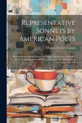 Representative Sonnets by American Poets: With an Essay On the Sonnet, Its Nature and History, Including Many Notable Sonnets of Other Literatures, Al