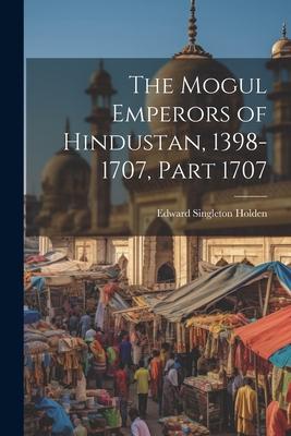 The Mogul Emperors of Hindustan, 1398-1707, Part 1707