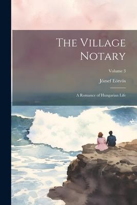 The Village Notary: A Romance of Hungarian Life; Volume 3