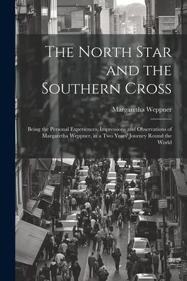 The North Star and the Southern Cross: Being the Personal Experiences, Impressions and Observations of Margaretha Weppner, in a Two Years’ Journey Rou