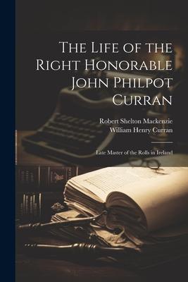 The Life of the Right Honorable John Philpot Curran: Late Master of the Rolls in Ireland