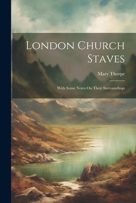 London Church Staves: With Some Notes On Their Surroundings