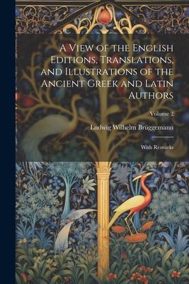 A View of the English Editions, Translations, and Illustrations of the Ancient Greek and Latin Authors: With Remarks; Volume 2