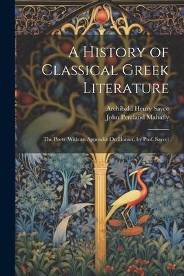 A History of Classical Greek Literature: The Poets (With an Appendix On Homer, by Prof. Sayce)