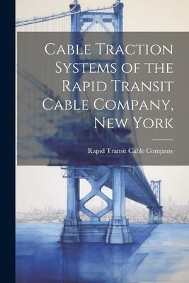 Cable Traction Systems of the Rapid Transit Cable Company, New York