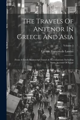 The Travels Of Antenor In Greece And Asia: From A Greek Manuscript Found At Herculaneum: Including Some Account Of Egypt; Volume 3