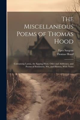 The Miscellaneous Poems of Thomas Hood: Containing Lamia, the Epping Hunt, Odes and Addresses, and Poems of Sentiment, Wit, and Humor, With Notes