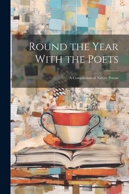 Round the Year With the Poets: A Compilation of Nature Poems