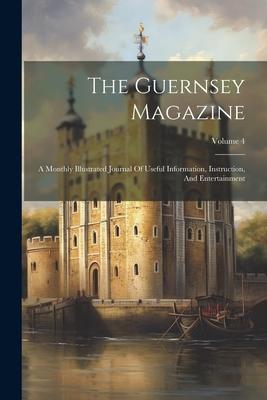 The Guernsey Magazine: A Monthly Illustrated Journal Of Useful Information, Instruction, And Entertainment; Volume 4