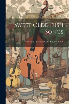 Sweet Olde Irish Songs: A Selection Of Famous Celtic Airs And Ballads