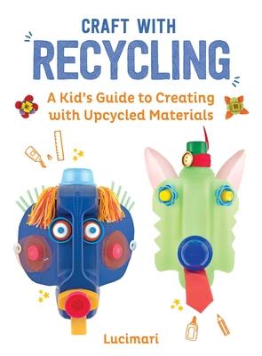 Craft with Recycling: A Kid’s Guide to Creating with Upcycled Materials