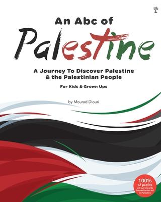 An Abc of Palestine: A Journey To Discover Palestine & The Palestinian People For Kids & Grown Ups