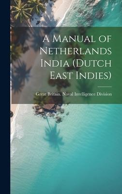 A Manual of Netherlands India (Dutch East Indies)