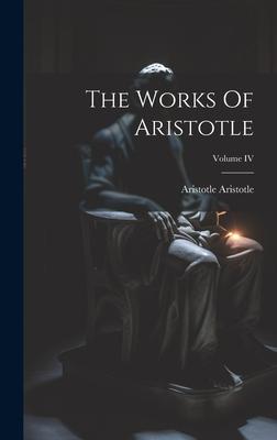 The Works Of Aristotle; Volume IV