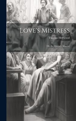 Love’s Mistress: Or, the Queen’s Masque