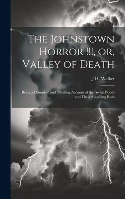 The Johnstown Horror !!!, or, Valley of Death: Being a Complete and Thrilling Account of the Awful Floods and Their Appalling Ruin