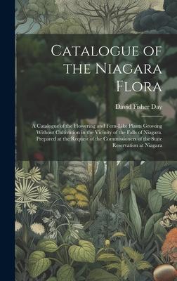 Catalogue of the Niagara Flora: A Catalogue of the Flowering and Fern-Like Plants Growing Without Cultivation in the Vicinity of the Falls of Niagara.