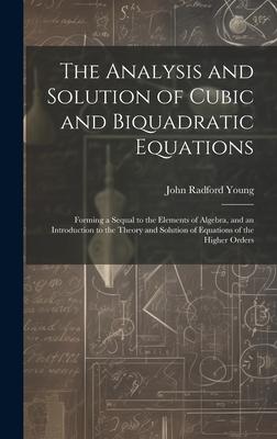The Analysis and Solution of Cubic and Biquadratic Equations: Forming a Sequal to the Elements of Algebra, and an Introduction to the Theory and Solut