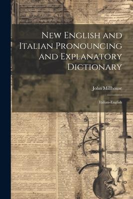 New English and Italian Pronouncing and Explanatory Dictionary: Italian-English