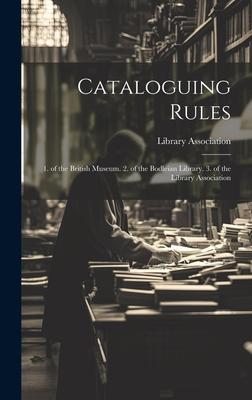 Cataloguing Rules: 1. of the British Museum. 2. of the Bodleian Library. 3. of the Library Association