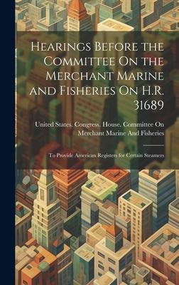 Hearings Before the Committee On the Merchant Marine and Fisheries On H.R. 31689: To Provide American Registers for Certain Steamers