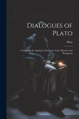 Dialogues of Plato: Containing the Apology of Socrates, Crito, Phaedo, and Protagoras