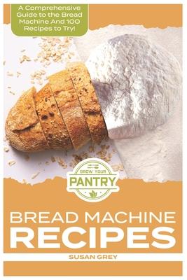 Bread Machine Recipes: A Comprehensive Guide To Bread Machine Recipes (loafs, buns, gluten-free, nut bread, fruit bread, cheese bread, pizza