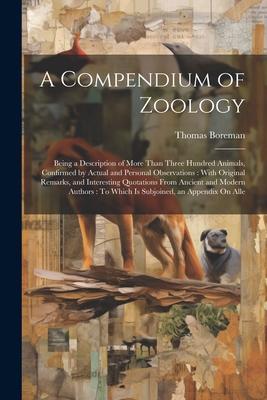 A Compendium of Zoology: Being a Description of More Than Three Hundred Animals, Confirmed by Actual and Personal Observations: With Original R