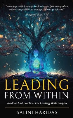 Leading From Within: Wisdom and Practices For Leading With Purpose Taking Lessons From Bhagavad Gita